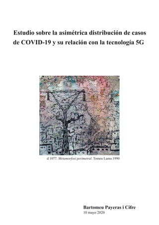 Estudio sobre la asimétrica distribución de casos
de COVID-19 y su relación con la tecnología 5G
d 1077. Metamorfosi perimetral. Tomeu Lamo.1990
Bartomeu Payeras i Cifre
10 mayo 2020
 