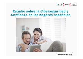 Febrero – Marzo 2014
Estudio sobre la Ciberseguridad y
Confianza en los hogares españoles
 