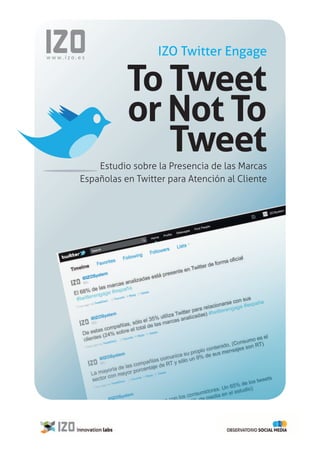 www.izo.es
                          IZO Twitter Engage

                   To Tweet
                   or Not To
                      Tweet
            Estudio sobre la Presencia de las Marcas
        Españolas en Twitter para Atención al Cliente
 