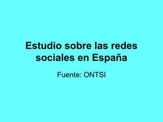 Estudio sobre las redes
  sociales en España
      Fuente: ONTSI
 