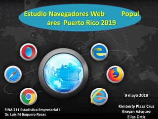 9 mayo 2019
Estudio Navegadores Web Popul
ares Puerto Rico 2019
FINA 211 Estadística Empresarial I
Dr. Luis M Baquero Rosas
Kimberly Plaza Cruz
Brayan Vásquez
Elías Ortiz
 