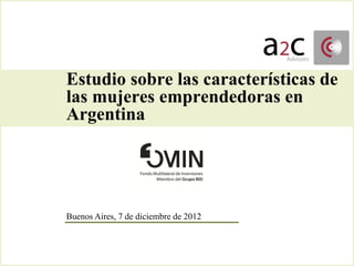Estudio sobre las características de
las mujeres emprendedoras en
Argentina




Buenos Aires, 7 de diciembre de 2012
 