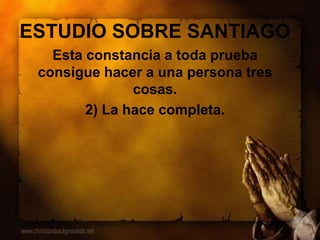 ESTUDIO SOBRE SANTIAGO
Esta constancia a toda prueba
consigue hacer a una persona tres
cosas.
2) La hace completa.
 