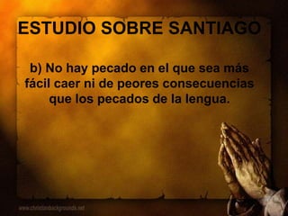ESTUDIO SOBRE SANTIAGO
b) No hay pecado en el que sea más
fácil caer ni de peores consecuencias
que los pecados de la lengua.
 