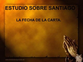 ESTUDIO SOBRE SANTIAGO
LA FECHA DE LA CARTA.
 