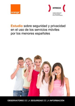 Estudio sobre seguridad y privacidad
  en el uso de los servicios móviles
  por los menores españoles




OBSERVATORIO DE LA SEGURIDAD DE LA INFORMACIÓN
 