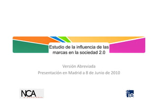 Estudio de la influencia de las
      marcas en la sociedad 2.0


             Versión Abreviada
Presentación en Madrid a 8 de Junio de 2010
 