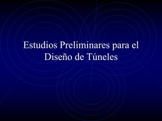 Estudios Preliminares para el
Diseño de Túneles
 