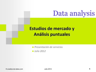 Estudios de mercado y
Análisis puntuales
Presentación de servicios
 Julio 2012


© analisis-de-datos.com

Julio 2012

1

 