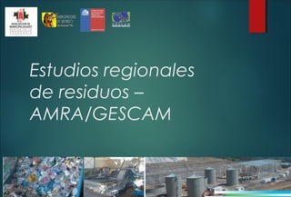 Estudios regionales
de residuos –
AMRA/GESCAM
 
