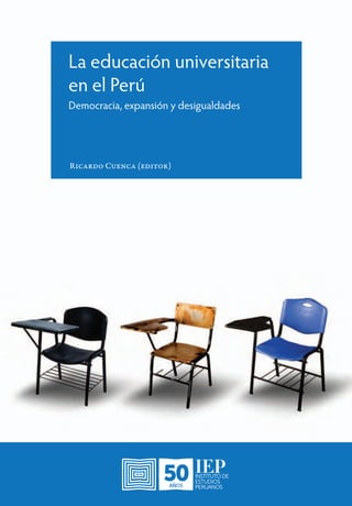 La
educación
universitaria
en
el
Perú
Ricardo
Cuenca
(editor)
La educación universitaria
en el Perú
Democracia, expansión y desigualdades
Ricardo Cuenca (editor)
 