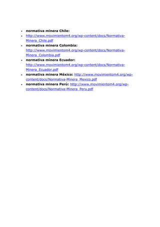  normativa minera Chile:
 http://www.movimientom4.org/wp-content/docs/Normativa-
Minera_Chile.pdf
 normativa minera Col...