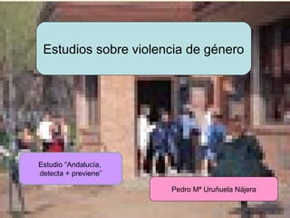 Estudios sobre violencia de género

Estudio “Andalucía,
detecta + previene”
Pedro Mª Uruñuela Nájera

URUNAJP

 
