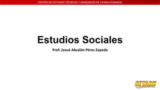 CENTRO DE ESTUDIOS TÉCNICOS Y AVANZADOS DE CHIMALTENANGO

Estudios Sociales
Prof: Josué Absalón Pérez Zepeda

 