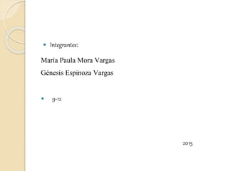  Integrantes:
María Paula Mora Vargas
Génesis Espinoza Vargas
 9-12
2015
 