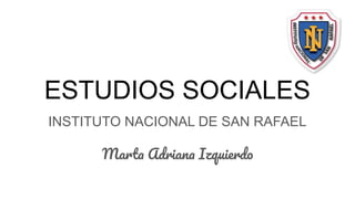 ESTUDIOS SOCIALES
INSTITUTO NACIONAL DE SAN RAFAEL
Marta Adriana Izquierdo
 