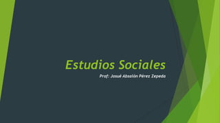 Estudios Sociales
Prof: Josué Absalón Pérez Zepeda

 