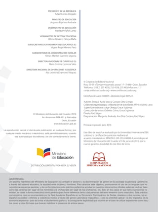 © Ministerio de Educación del Ecuador, 2016
Av. Amazonas N34-451 y Atahualpa
Quito, Ecuador
www.educacion.gob.ec
La reproducción parcial o total de esta publicación, en cualquier forma y por
cualquier medio mecánico o electrónico, está permitida siempre y cuando
sea autorizada por los editores y se cite correctamente la fuente.
ADVERTENCIA
Un objetivo maniﬁesto del Ministerio de Educación es combatir el sexismo y la discriminación de género en la sociedad ecuatoriana y promover,
a través del sistema educativo, la equidad entre mujeres y hombres. Para alcanzar este objetivo, promovemos el uso de un lenguaje que no
reproduzca esquemas sexistas, y de conformidad con esta práctica preferimos emplear en nuestros documentos oﬁciales palabras neutras, tales
como las personas (en lugar de los hombres) o el profesorado (en lugar de los profesores), etc. Sólo en los casos en que tales expresiones no
existan, se usará la forma masculina como genérica para hacer referencia tanto a las personas del sexo femenino como masculino. Esta práctica
comunicativa, que es recomendada por la Real Academia Española en su Diccionario Panhispánico de Dudas, obedece a dos razones: (a) en
español es posible <referirse a colectivos mixtos a través del género gramatical masculino>, y (b) es preferible aplicar <la ley lingüística de la
economía expresiva> para así evitar el abultamiento gráﬁco y la consiguiente ilegibilidad que ocurriría en el caso de utilizar expresiones como las y
los, os/as y otras fórmulas que buscan visibilizar la presencia de ambos sexos.
DISTRIBUCIÓN GRATUITA, PROHIBIDA SU VENTA
© Corporación Editora Nacional
Roca E9-59 y Tamayo • Apartado postal: 17-12-886 • Quito, Ecuador
Teléfonos: (593 2) 255 4358, 255 4558, 255 4658 • Fax: ext. 12
cen@cenlibrosecuador.org • www.cenlibrosecuador.org
Derechos de autor: 048699 • Depósito legal: 005522
Autores: Enrique Ayala Mora y Gonzalo Ortiz Crespo
Colaboradora pedagógica y elaboración de actividades: Mónica Gavela Lasso
Supervisión editorial: Jorge Ortega, Grace Sigüenza
Corrección de textos: Gabriela Cañas, Grace Sigüenza
Diseño: Raúl Yépez
Diagramación: Margarita Andrade, Ana Elisa Cordero, Raúl Yépez
Primera impresión: julio 2016
Este libro de texto fue evaluado por la Universidad Internacional SEK
y obtuvo la certiﬁcación curricular mediante el
acuerdo ministerial no. MINEDUC-SFE-2016-00046-A, emitido por el
Ministerio de Educación del Ecuador el 9 de junio de 2016, por lo
cual se garantiza la calidad de este libro de texto.
PRESIDENTE DE LA REPÚBLICA
Rafael Correa Delgado
MINISTRO DE EDUCACIÓN
Augusto Espinosa Andrade
VICEMINISTRO DE EDUCACIÓN
Freddy Peñaﬁel Larrea
VICEMINISTRO DE GESTIÓN EDUCATIVA
Wilson Rosalino Ortega Maﬂa
SUBSECRETARIO DE FUNDAMENTOS EDUCATIVOS (E)
Miguel Ángel Herrera Pavo
SUBSECRETARIA DE ADMINISTRACIÓN ESCOLAR
Mirian Maribel Guerrero Segovia
DIRECTORA NACIONAL DE CURRÍCULO (S)
María Cristina Espinosa Salas
DIRECTORA NACIONAL DE OPERACIONES Y LOGÍSTICA
Ada Leonora Chamorro Vásquez
CONQUISTA Y COLONIZACIÓN; pp. 1-33..indd 2 13/07/16 15:43
 