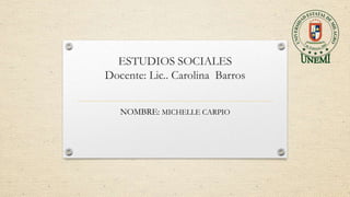 ESTUDIOS SOCIALES
Docente: Lic.. Carolina Barros
NOMBRE: MICHELLE CARPIO

 