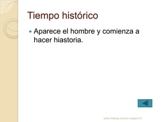 Tiempo histórico
   Aparece el hombre y comienza a
    hacer hiastoria.




                       sofia melissa chacon vargas 9-7
 