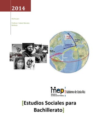 2014
Hecho por:
Profesor: Fabián Morales
Barboza
Estudios Sociales para[
Bachillerato]
 