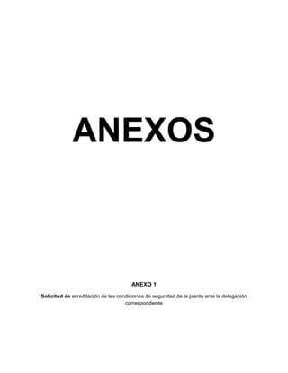 ANEXOS



                                       ANEXO 1

Solicitud de acreditación de las condiciones de seguridad de la planta ante la delegación
                                    correspondiente
 