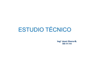 ESTUDIO TÉCNICO 
Ingº José Chero-B. 
05-11-14 
 