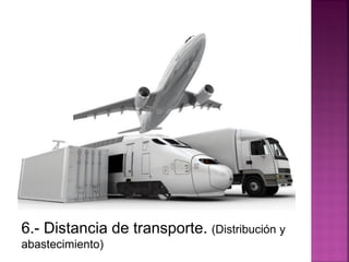 6.- Distancia de transporte. (Distribución y
abastecimiento)
 