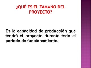Es la capacidad de producción que
tendrá el proyecto durante todo el
periodo de funcionamiento.
 