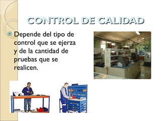 CONTROL DE CALIDAD Depende del tipo de control que se ejerza y de la cantidad de pruebas que se realicen. 