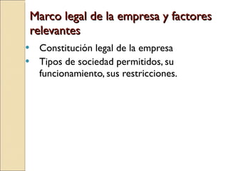 Marco legal de la empresa y factores relevantes Constitución legal de la empresa Tipos de sociedad permitidos, su funcionamiento, sus restricciones. 