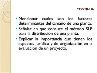 … CONTINUA Mencionar cuales son los factores determinantes del tamaño de una planta. Señalar en que consiste el método SLP para la distribución de una planta. Explicar la importancia que tienen los aspectos jurídico y de organización en la evaluación de un proyecto. 