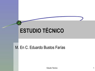 ESTUDIO TÉCNICO M. En C. Eduardo Bustos Farías 