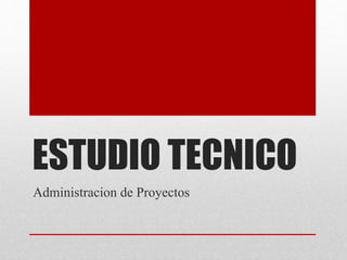 ESTUDIO TECNICO
Administracion de Proyectos
 