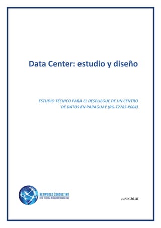 Data Center: estudio y diseño
ESTUDIO TÉCNICO PARA EL DESPLIEGUE DE UN CENTRO
DE DATOS EN PARAGUAY (RG-T2785-P004)
Junio 2018
 