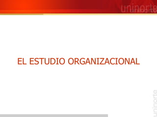 EL ESTUDIO ORGANIZACIONAL 