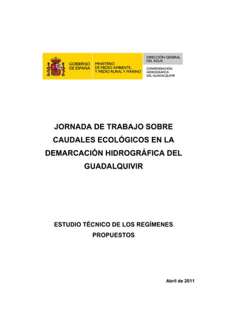 JORNADA DE TRABAJO SOBRE
 CAUDALES ECOLÓGICOS EN LA
DEMARCACIÓN HIDROGRÁFICA DEL
         GUADALQUIVIR




 ESTUDIO TÉCNICO DE LOS REGÍMENES
           PROPUESTOS




                               Abril de 2011
 