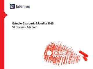 Estudio Guardería&Familia 2013
VI Edición - Edenred

 