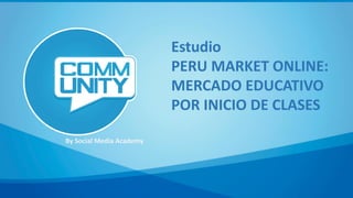 By Social Media Academy
Estudio
PERU MARKET ONLINE:
MERCADO EDUCATIVO
POR INICIO DE CLASES
 
