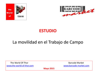 ESTUDIO
La movilidad en el Trabajo de Campo
The World Of Thor Barcode Market
www.the-world-of-thor.com www.barcode-market.com
Mayo 2015
 