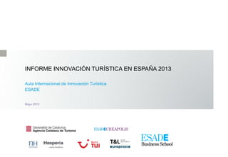 INFORME INNOVACIÓN TURÍSTICA EN ESPAÑA 2013
Aula Internacional de Innovación Turística
ESADE
Mayo 2013
 