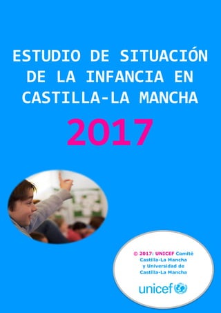 ESTUDIO DE SITUACIÓN
DE LA INFANCIA EN
CASTILLA-LA MANCHA
2O17
© 2017: UNICEF Comité
Castilla-La Mancha
y Universidad de
Castilla-La Mancha
 