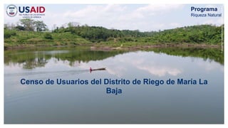 Fotografía
Programa
Riqueza
Natural
de
USAID
Programa
Riqueza Natural
Censo de Usuarios del Distrito de Riego de María La
Baja
 