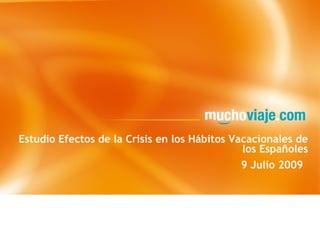 Estudio Efectos de la Crisis en los Hábitos Vacacionales de
                                              los Españoles
                                              9 Julio 2009
 