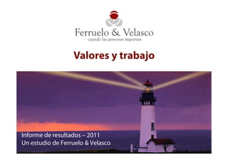 Valores y trabajo




Informe de resultados – 2011
Un estudio de Ferruelo & Velasco
 