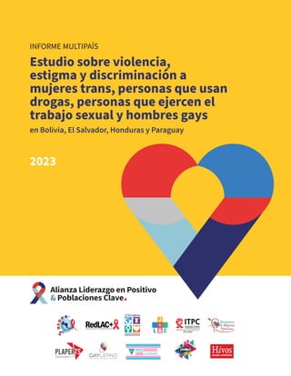 INFORME MULTIPAÍS
Estudio sobre violencia,
estigma y discriminación a
mujeres trans, personas que usan
drogas, personas que ejercen el
trabajo sexual y hombres gays
en Bolivia, El Salvador, Honduras y Paraguay
2023
 