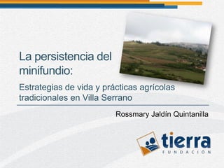 La persistencia del
minifundio:
Estrategias de vida y prácticas agrícolas
tradicionales en Villa Serrano
                         Rossmary Jaldín Quintanilla
 