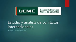 Estudio y análisis de conflictos
internacionales
EL CASO DE AFGANISTÁN
 