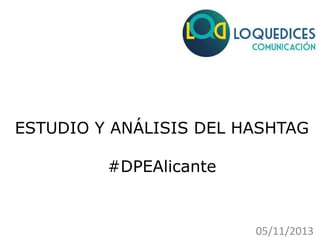 ESTUDIO Y ANÁLISIS DEL HASHTAG
#DPEAlicante

05/11/2013

 