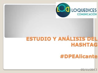 ESTUDIO Y ANÁLISIS DEL
HASHTAG
#DPEAlicante
05/11/2013

 